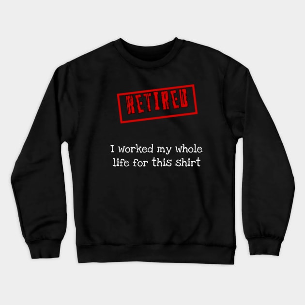 Retired I worked for my whole life for this shirt Crewneck Sweatshirt by r.abdulazis